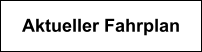 Aktueller Fahrplan